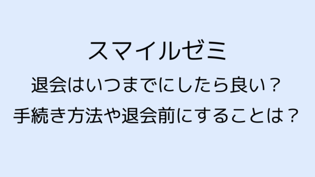スマイルゼミの退会はいつまで?手続きと退会前にすることは