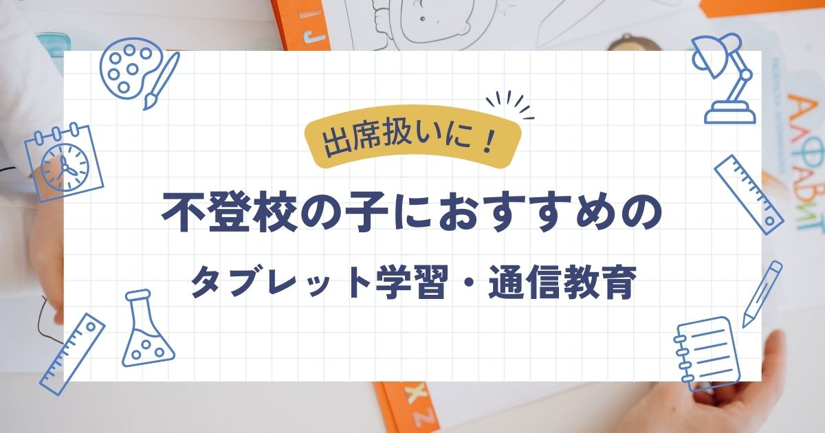 家庭学習で出席扱いに!不登校の子におすすめのタブレット学習•通信教育 - こども教材レビュー部